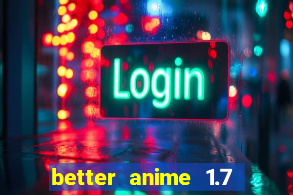 better anime 1.7 apk download